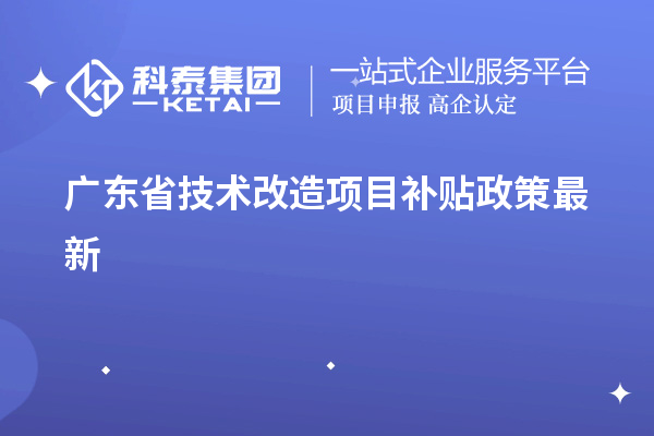 广东省<a href=//jiuyouhuitech.com/fuwu/jishugaizao.html target=_blank class=infotextkey>技术改造</a><a href=//jiuyouhuitech.com/jiedu.html target=_blank class=infotextkey>项目补贴政策</a>最新