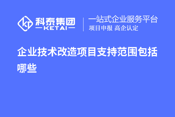 企业<a href=//jiuyouhuitech.com/fuwu/jishugaizao.html target=_blank class=infotextkey>技术改造</a>项目支持范围包括哪些