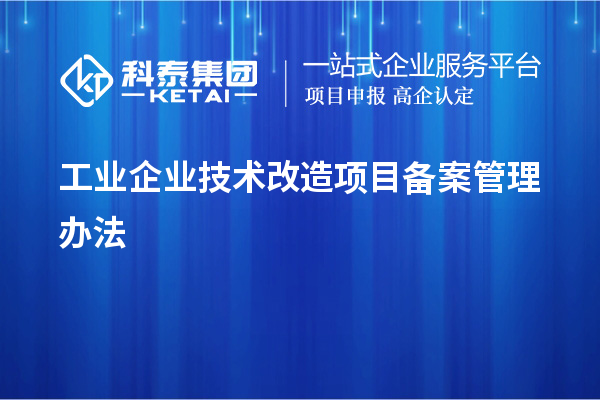 工业企业<a href=//jiuyouhuitech.com/fuwu/jishugaizao.html target=_blank class=infotextkey>技术改造</a>项目备案管理办法