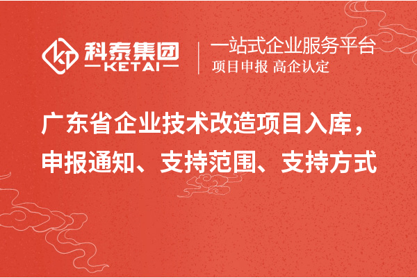 广东省企业技术改造项目入库,申报通知、支持范围、支持方式