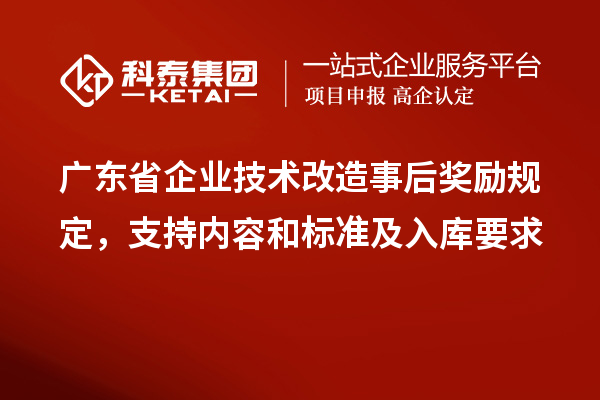 广东省企业<a href=//jiuyouhuitech.com/fuwu/jishugaizao.html target=_blank class=infotextkey>技术改造</a>事后奖励规定,支持内容和标准及入库要求