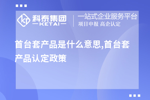 <a href=//jiuyouhuitech.com/stt/ target=_blank class=infotextkey>首台套</a>产品是什么意思,首台套产品认定政策