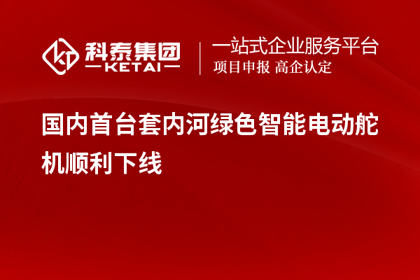 国内<a href=//jiuyouhuitech.com/stt/ target=_blank class=infotextkey>首台套</a>内河绿色智能电动舵机顺利下线