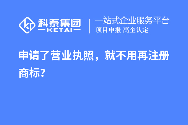 申请了营业 执照,就不用再注册商标?