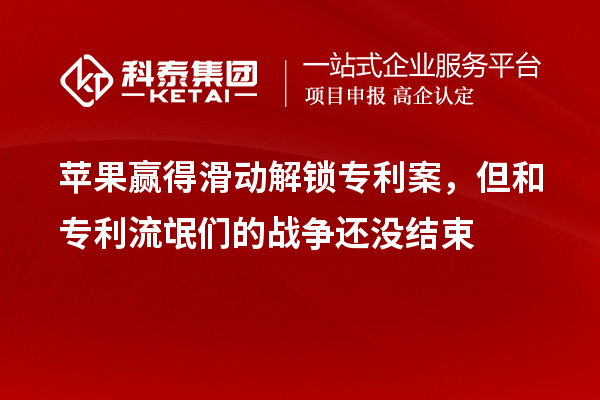 苹果赢得滑动解锁专利案,但和专利流氓们的战争还没结束