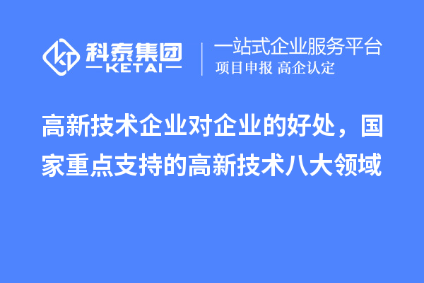 高新技术企业对企业的好处,国家重点支持的高新技术八大领域