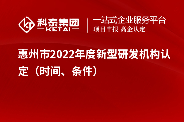 惠州市2022年度新型研发机构认定(时间、条件)