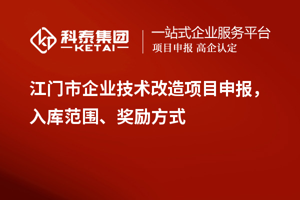 江门市企业技术改造项目申报,入库范围、奖励方式
