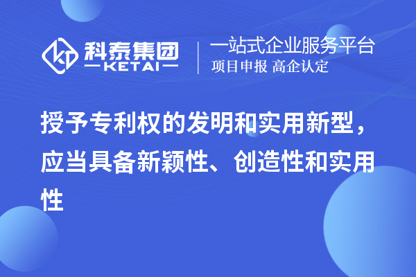 授予专利权的发明和实用新型,应当具备新颖性、创造性和实用性