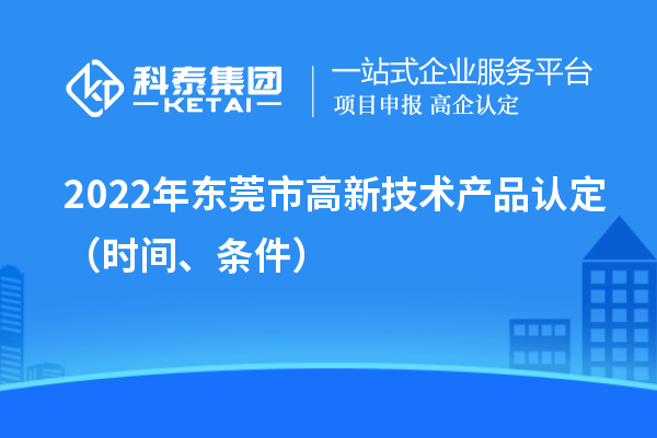 2022年东莞市高新技术产品认定(时间、条件)