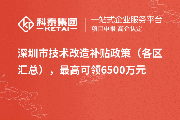 深圳市技术改造补贴政策(各区汇总),最高可领6500万元