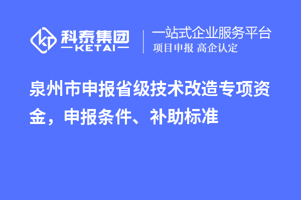 泉州市申报省级技术改造专项资金,申报条件、补助标准