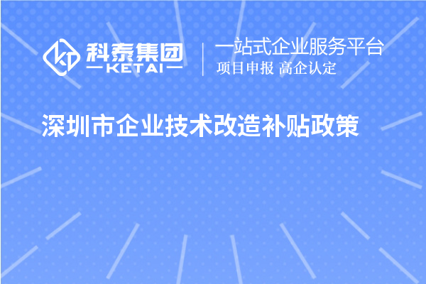 深圳市企业技术改造补贴政策(宝安区、南山区、光明区、龙华区、龙岗区、罗湖区、大鹏新区)