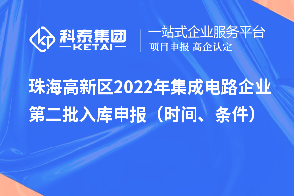 珠海高新区2022年集成电路企业第二批入库申报(时间、条件)