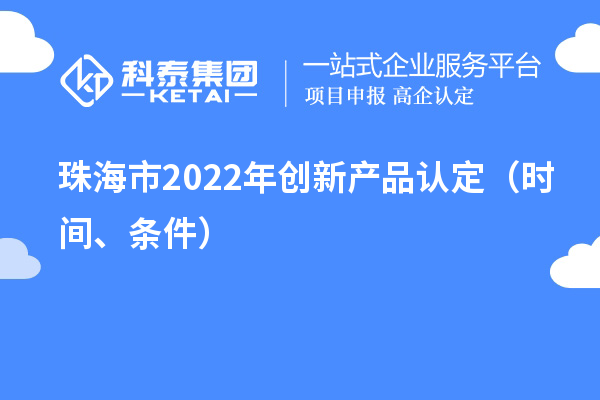 珠海市2022年创新产品认定(时间、条件)