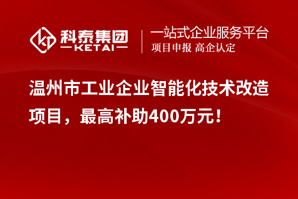 温州市工业企业智能化技术改造项目,最高补助400万元!