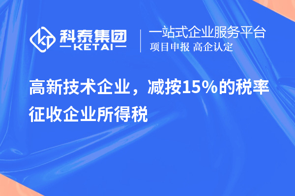 高新技术企业,减按15%的税率征收企业所得税