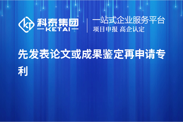 先发表论文或成果鉴定再申请专利,使专利申请失去新颖性而得不到保护