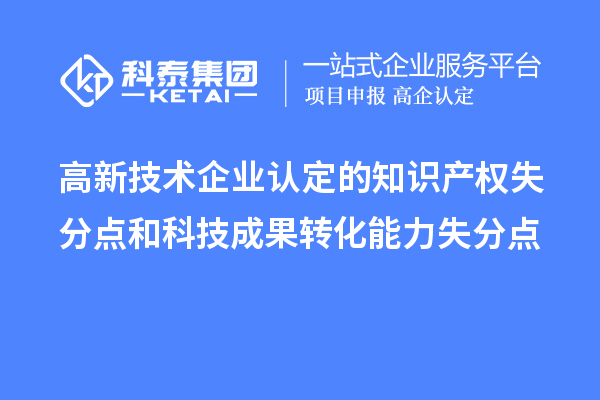 <a href=//jiuyouhuitech.com target=_blank class=infotextkey>高新技术企业认定</a>的知识产权失分点和科技成果转化能力失分点