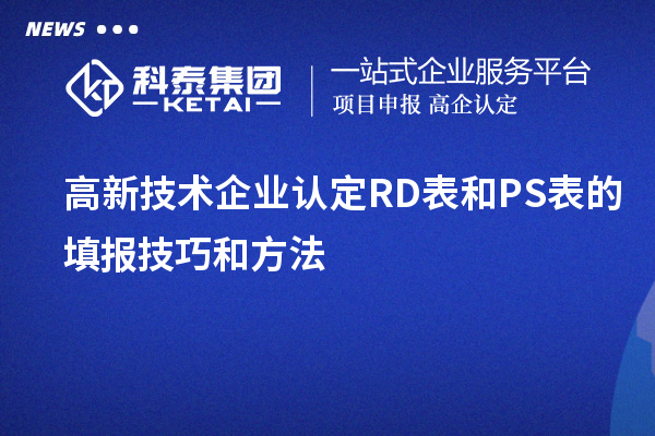<a href=//jiuyouhuitech.com target=_blank class=infotextkey>高新技术企业认定</a>RD表和PS表的填报技巧和方法