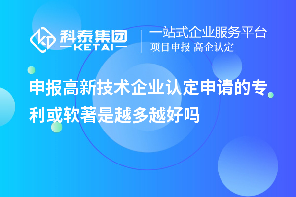 申报<a href=//jiuyouhuitech.com target=_blank class=infotextkey>高新技术企业认定</a>申请的专利或软著是越多越好吗