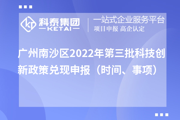 广州南沙区2022年第三批科技创新政策兑现申报(时间、事项)