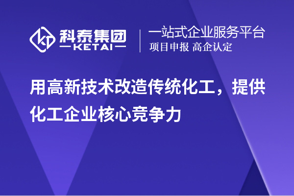用高新技术改造传统化工,提供化工企业核心竞争力