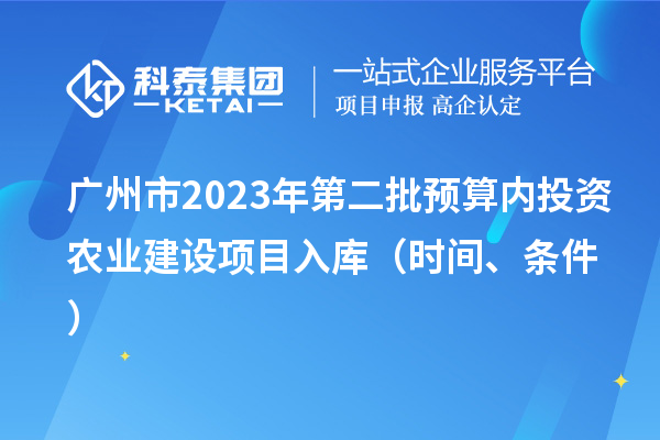 广州市2023年第二批预算内投资农业建设项目入库(时间、条件)