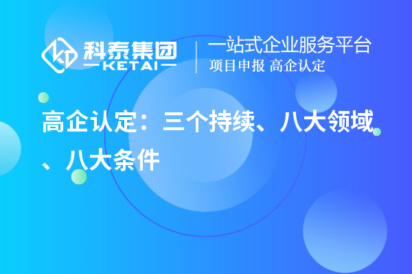 高企认定:三个持续、 八大领域 、八大条件