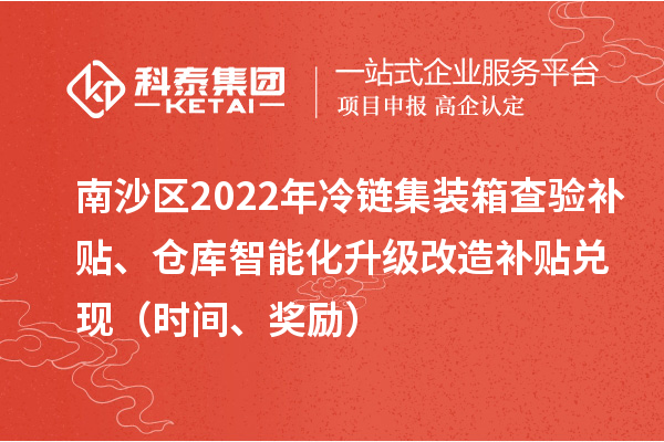 南沙区2022年冷链集装箱查验补贴、仓库智能化升级改造补贴兑现(时间、奖励)