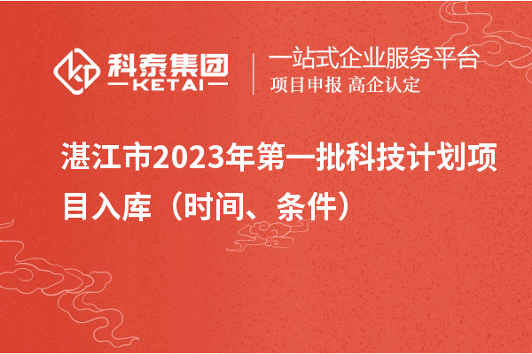 湛江市2023年第一批科技计划项目入库(时间、条件)