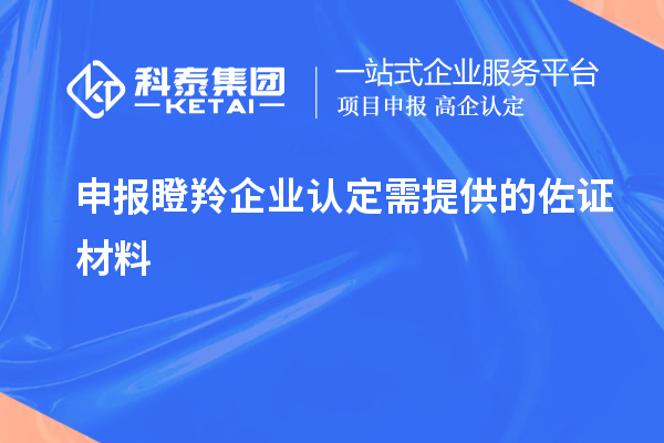 申报<a href=//jiuyouhuitech.com/fuwu/dengling.html target=_blank class=infotextkey>瞪羚企业认定</a>需提供的佐证材料
