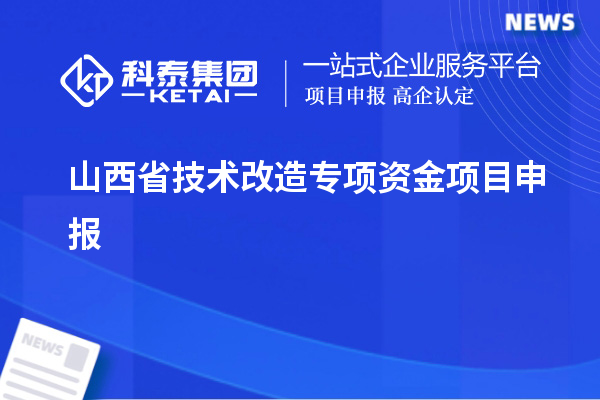 山西省<a href=//jiuyouhuitech.com/fuwu/jishugaizao.html target=_blank class=infotextkey>技术改造</a>专项资金<a href=//jiuyouhuitech.com/shenbao.html target=_blank class=infotextkey>项目申报</a>,支持对象及申报条件