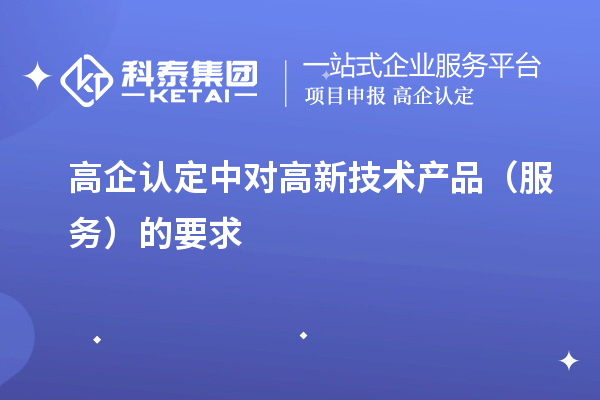 高企认定中对高新技术产品(服务)的要求