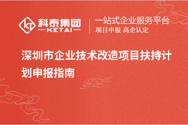 深圳市企业<a href=//jiuyouhuitech.com/fuwu/jishugaizao.html target=_blank class=infotextkey>技术改造</a>项目扶持计划申报指南