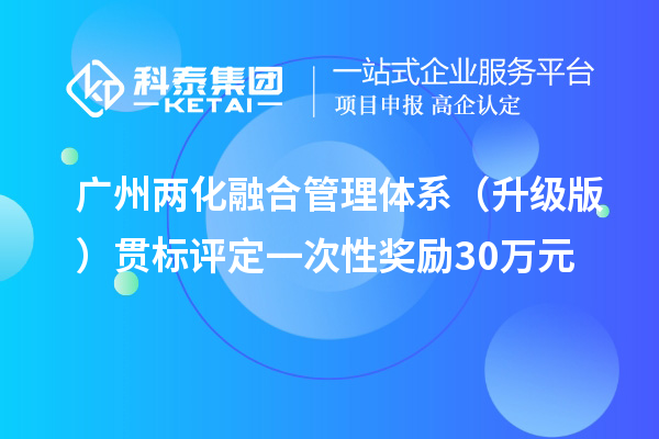 广州两化融合管理体系(升级版)贯标评定一次性奖励30万元