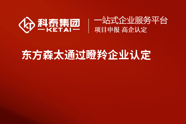 东方森太通过<a href=//jiuyouhuitech.com/fuwu/dengling.html target=_blank class=infotextkey>瞪羚企业认定</a>