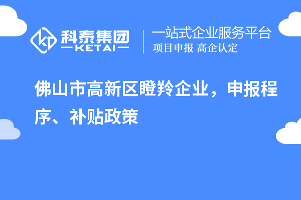 佛山市高新区瞪羚企业,申报程序、补贴政策