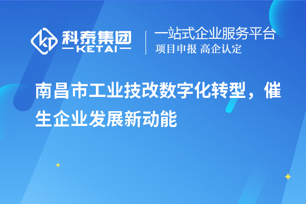 南昌市工业技改数字化转型,催生企业发展新动能