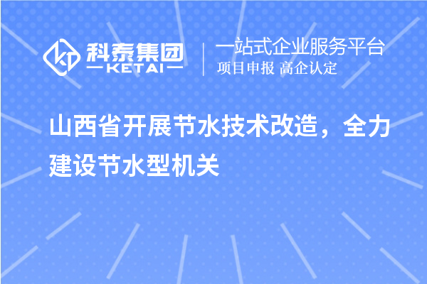 山西省开展节水技术改造,全力建设节水型机关