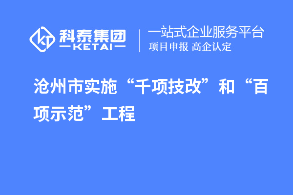 沧州市实施“千项技改”和“百项示范”工程,推动产业结构优化升级
