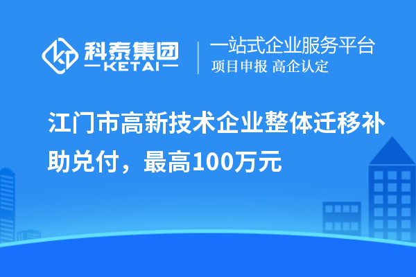江门市高新技术企业整体迁移补助兑付,最高100万元