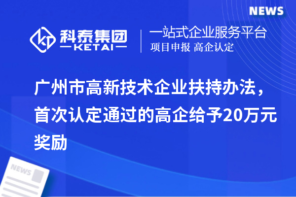 广州市高新技术企业扶持办法,首次认定通过的高企给予20万元奖励
