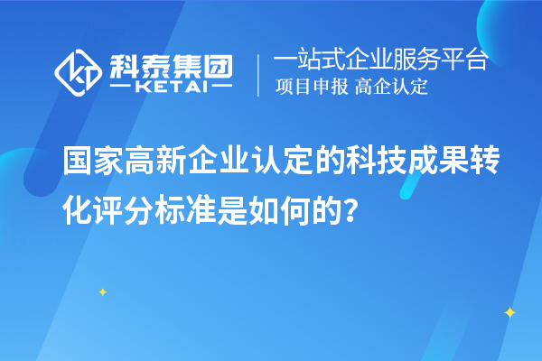 国家高新企业认定的科技成果转化评分标准是如何的?