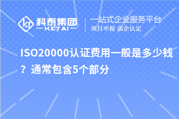ISO20000认证费用一般是多少钱?通常包含5个部分