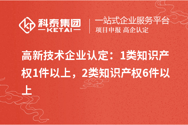 高新技术企业认定:1类知识产权1件以上,2类知识产权6件以上