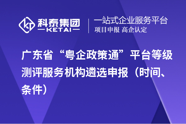 广东省“粤企政策通”平台等级测评服务机构遴选申报(时间、条件)