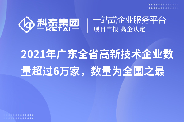 2021年广东全省高新技术企业数量超过6万家,数量为全国之最