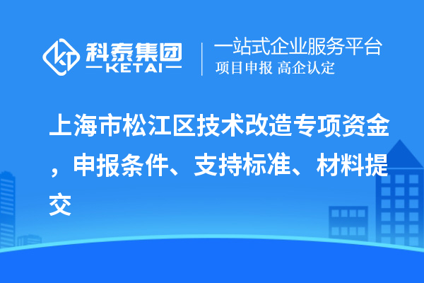 上海市松江区技术改造专项资金,申报条件、支持标准、材料提交