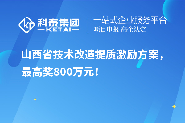 山西省技术改造提质激励方案,最高奖800万元!
